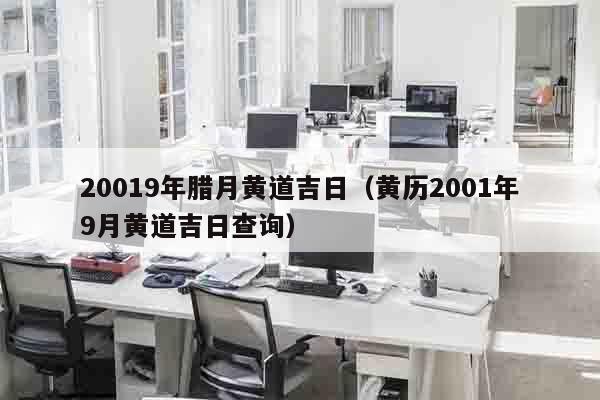 20019年腊月黄道吉日（黄历2001年9月黄道吉日查询）