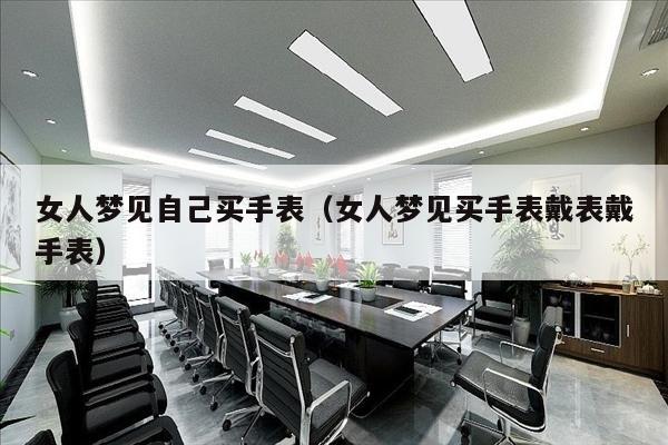 女人梦见自己买手表（女人梦见买手表戴表戴手表）