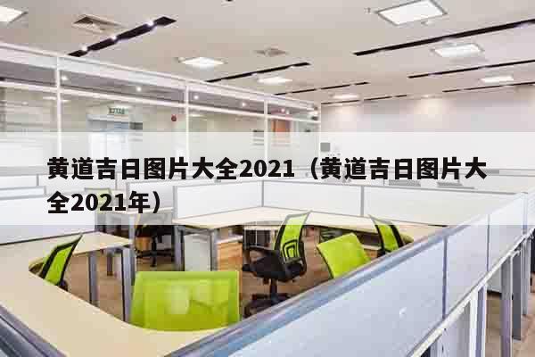 黄道吉日图片大全2021（黄道吉日图片大全2021年）