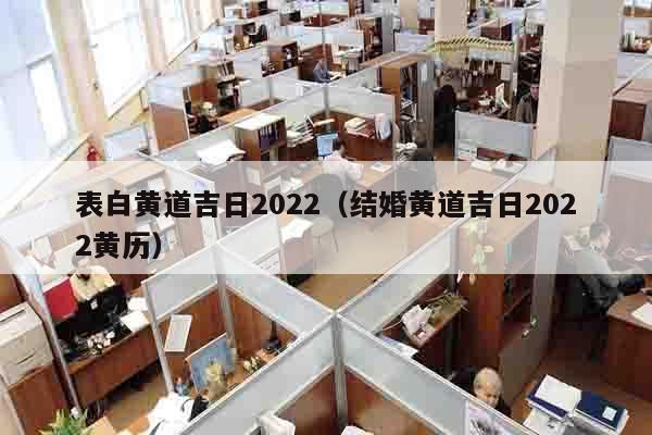 表白黄道吉日2022（结婚黄道吉日2022黄历）