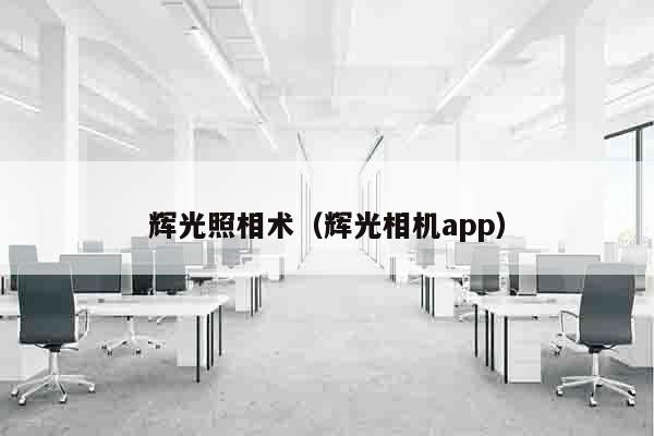 辉光照相术（辉光相机app）