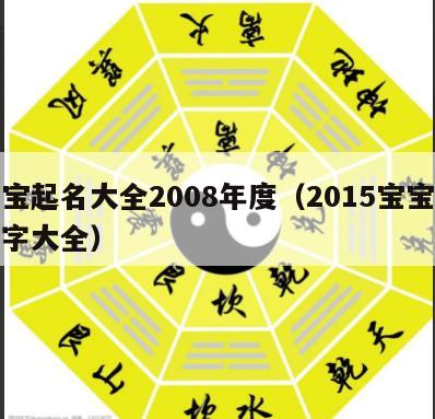 宝宝起名大全2008年度（2015宝宝取名字大全）