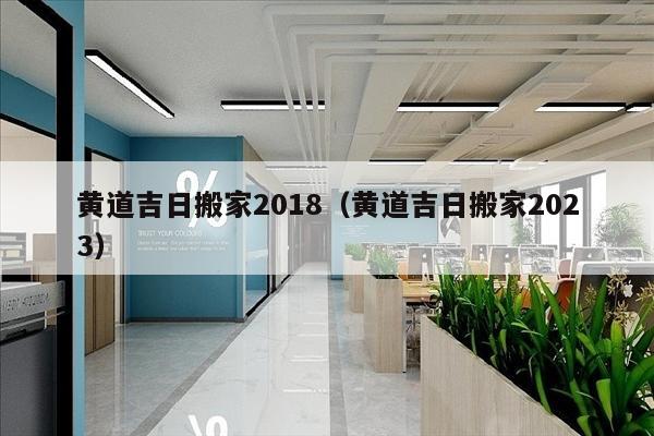 黄道吉日搬家2018（黄道吉日搬家2023）