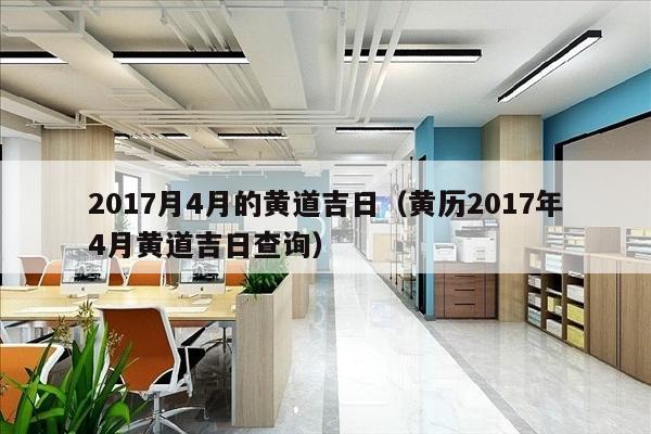 2017月4月的黄道吉日（黄历2017年4月黄道吉日查询）