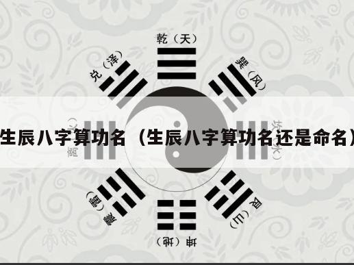 生辰八字算功名（生辰八字算功名还是命名）