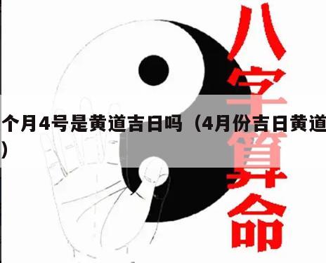 这个月4号是黄道吉日吗（4月份吉日黄道吉日）