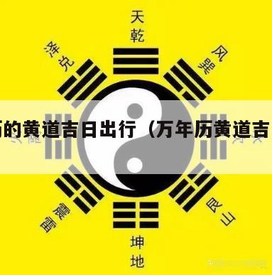 万年历的黄道吉日出行（万年历黄道吉日出行农历）