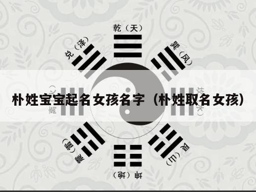 朴姓宝宝起名女孩名字（朴姓取名女孩）