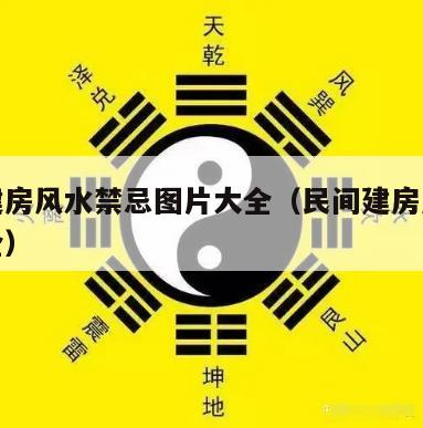 村民建房风水禁忌图片大全（民间建房风水图片大全）