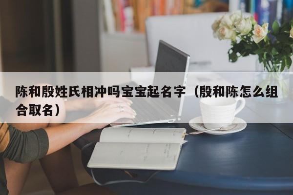 陈和殷姓氏相冲吗宝宝起名字（殷和陈怎么组合取名）