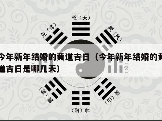 今年新年结婚的黄道吉日（今年新年结婚的黄道吉日是哪几天）