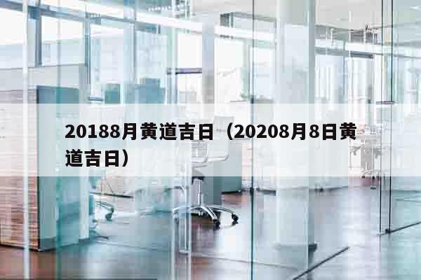 20188月黄道吉日（20208月8日黄道吉日）