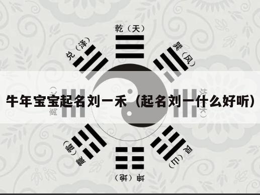 牛年宝宝起名刘一禾（起名刘一什么好听）