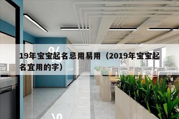 19年宝宝起名忌用易用（2019年宝宝起名宜用的字）