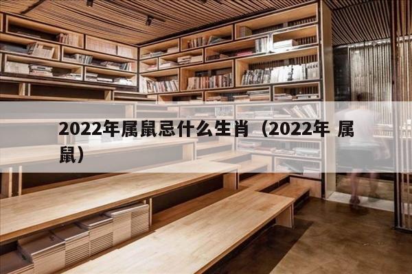 2022年属鼠忌什么生肖（2022年 属鼠）