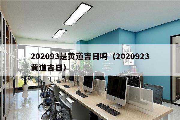 202093是黄道吉日吗（2020923黄道吉日）