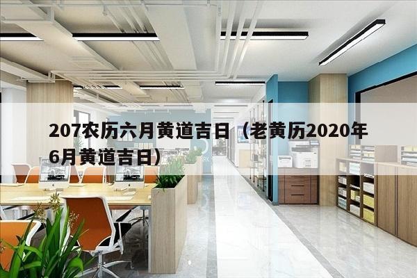 207农历六月黄道吉日（老黄历2020年6月黄道吉日）