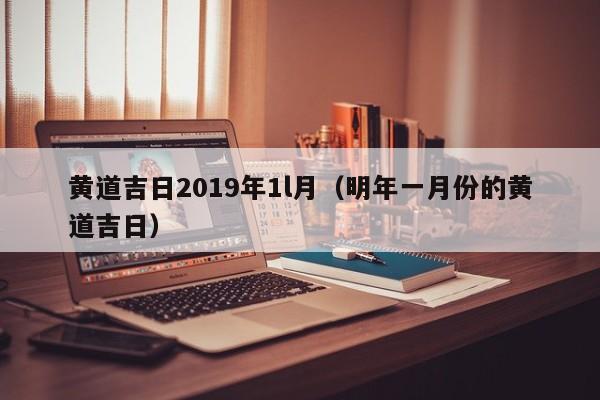 黄道吉日2019年1l月（明年一月份的黄道吉日）