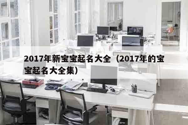 2017年新宝宝起名大全（2017年的宝宝起名大全集）