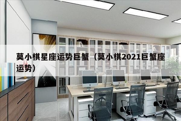 莫小棋星座运势巨蟹（莫小棋2021巨蟹座运势）