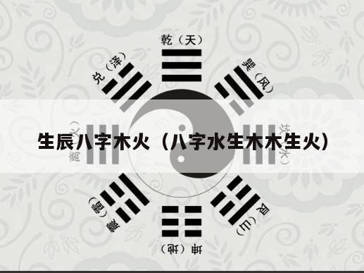 生辰八字木火（八字水生木木生火）