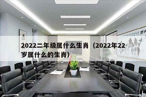 2022二年级属什么生肖（2022年22岁属什么的生肖）