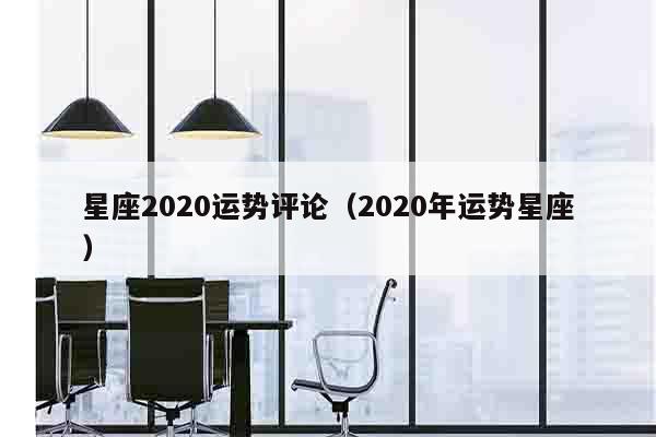 星座2020运势评论（2020年运势星座）