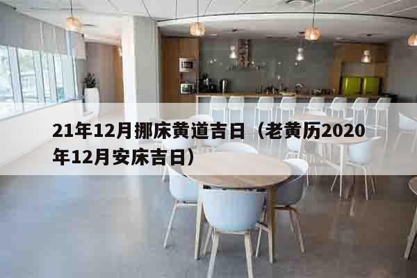 21年12月挪床黄道吉日（老黄历2020年12月安床吉日）