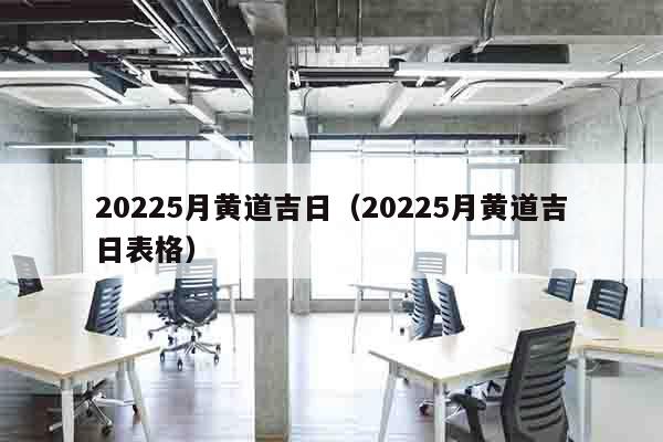 20225月黄道吉日（20225月黄道吉日表格）