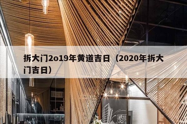 拆大门2o19年黄道吉日（2020年拆大门吉日）