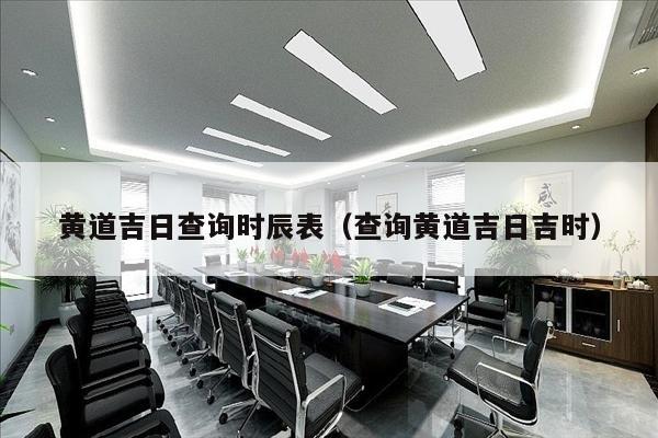 黄道吉日查询时辰表（查询黄道吉日吉时）