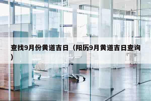 查找9月份黄道吉日（阳历9月黄道吉日查询）