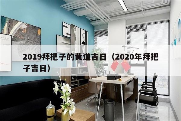 2019拜把子的黄道吉日（2020年拜把子吉日）