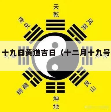 十二月十九日黄道吉日（十二月十九号黄道吉日）