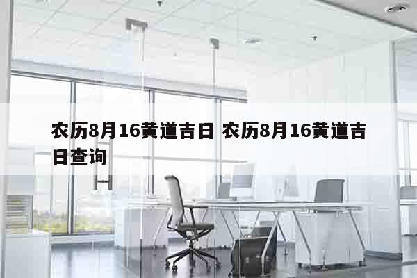 农历8月16黄道吉日 农历8月16黄道吉日查询