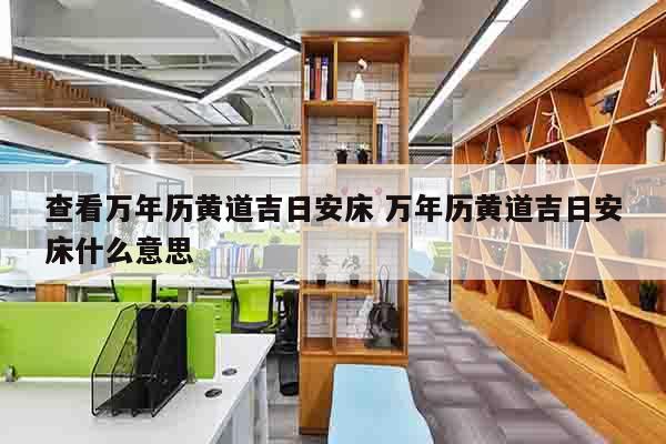 查看万年历黄道吉日安床 万年历黄道吉日安床什么意思