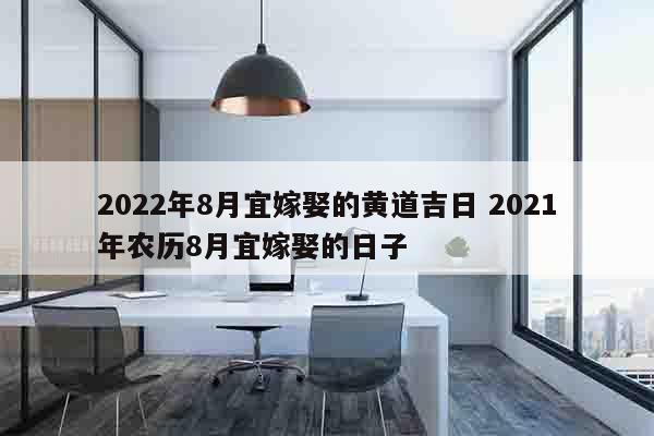 2022年8月宜嫁娶的黄道吉日 2021年农历8月宜嫁娶的日子