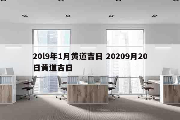 20l9年1月黄道吉日 20209月20日黄道吉日