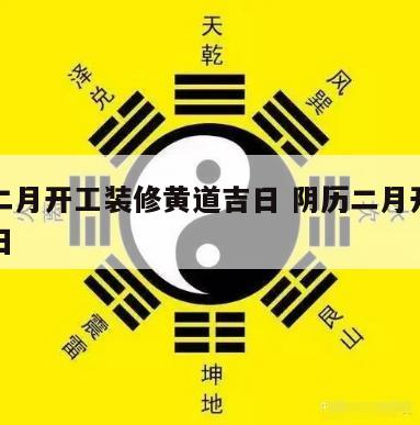 农历二月开工装修黄道吉日 阴历二月开工黄道吉日