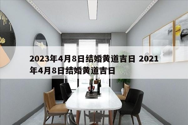 2023年4月8日结婚黄道吉日 2021年4月8日结婚黄道吉日