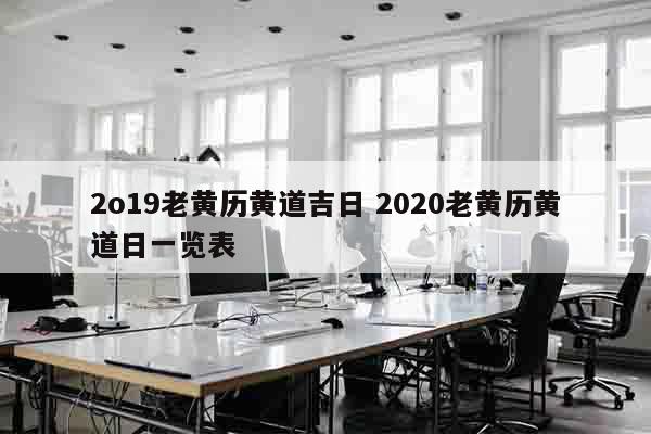 2o19老黄历黄道吉日 2020老黄历黄道日一览表