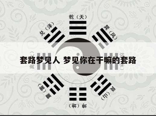 套路梦见人 梦见你在干嘛的套路