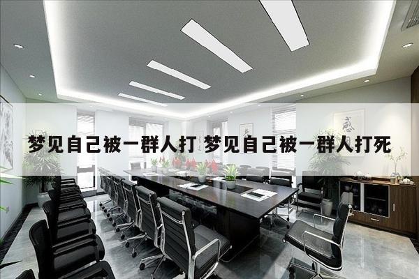 梦见自己被一群人打 梦见自己被一群人打死