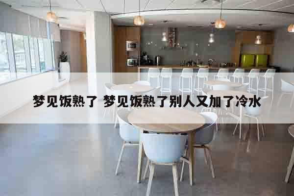 梦见饭熟了 梦见饭熟了别人又加了冷水