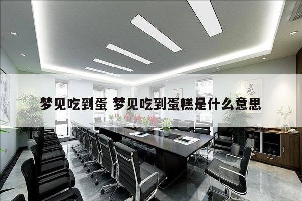 梦见吃到蛋 梦见吃到蛋糕是什么意思