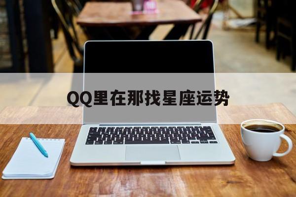 QQ里在那找星座运势,里的星座运势在哪