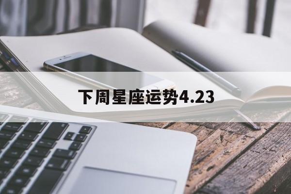 下周星座运势4.23,下周星座运势最好的星座