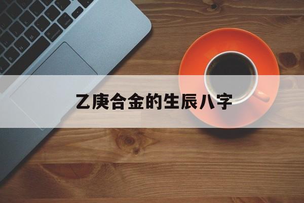 乙庚合金的生辰八字,八字乙庚合金的条件