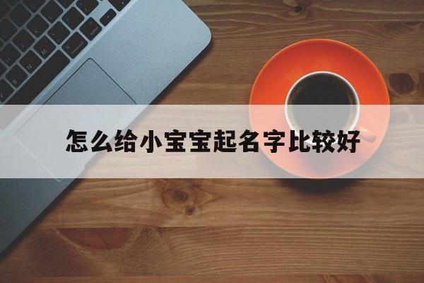 怎么给小宝宝起名字比较好,怎么给小宝宝起名字比较好听