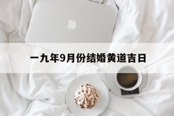 一九年9月份结婚黄道吉日,2019年9月份结婚吉日一览表